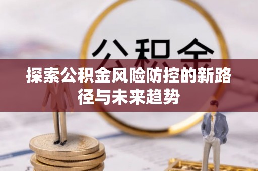 大余探索公积金风险防控的新路径与未来趋势