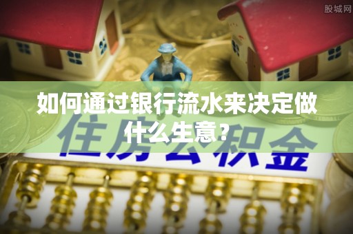 大余如何通过银行流水来决定做什么生意？