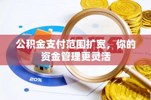 大余公积金支付范围扩宽，你的资金管理更灵活