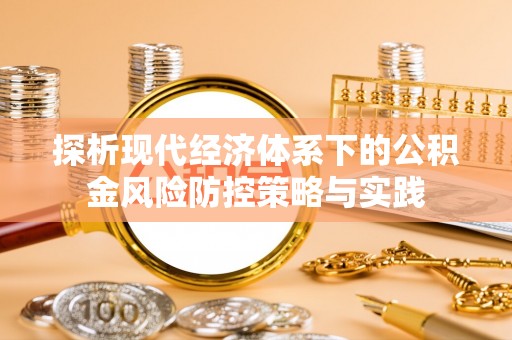 大余探析现代经济体系下的公积金风险防控策略与实践