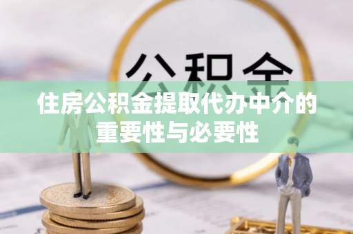 大余住房公积金提取代办中介的重要性与必要性