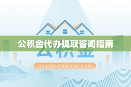 大余公积金代办提取咨询指南
