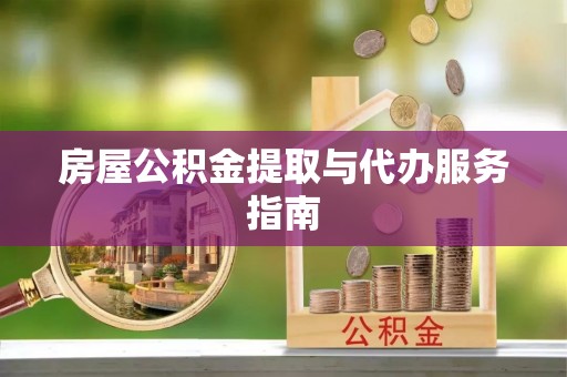 大余房屋公积金提取与代办服务指南