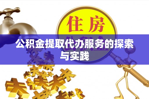 大余公积金提取代办服务的探索与实践