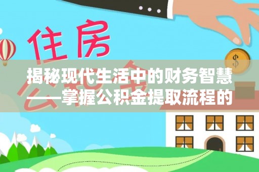 大余揭秘现代生活中的财务智慧——掌握公积金提取流程的关键步骤