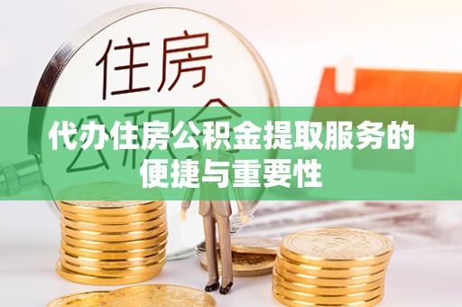 大余代办住房公积金提取服务的便捷与重要性