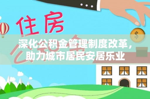 大余深化公积金管理制度改革，助力城市居民安居乐业