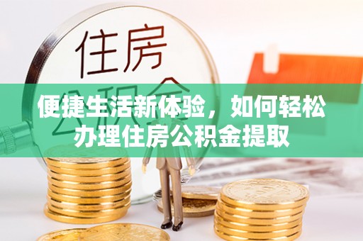 大余便捷生活新体验，如何轻松办理住房公积金提取