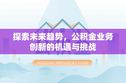 大余探索未来趋势，公积金业务创新的机遇与挑战