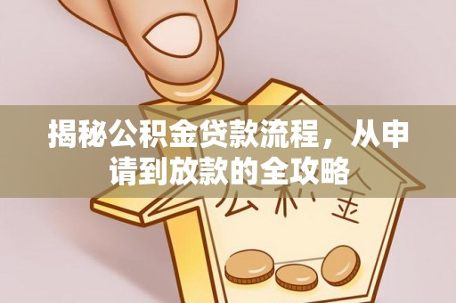 大余揭秘公积金贷款流程，从申请到放款的全攻略
