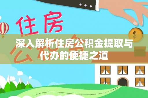 大余深入解析住房公积金提取与代办的便捷之道
