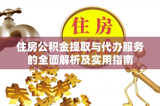 大余住房公积金提取与代办服务的全面解析及实用指南