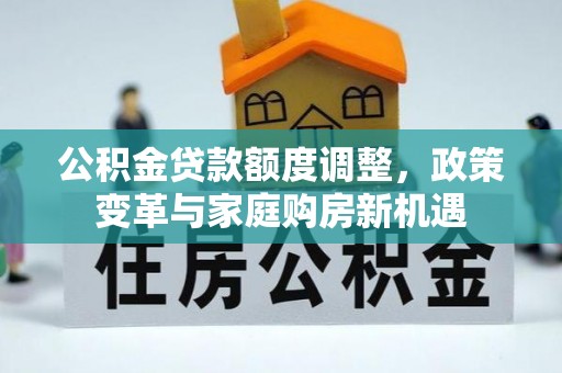 大余公积金贷款额度调整，政策变革与家庭购房新机遇