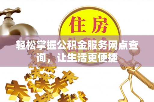大余轻松掌握公积金服务网点查询，让生活更便捷