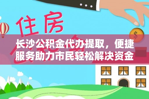 大余长沙公积金代办提取，便捷服务助力市民轻松解决资金需求