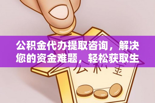 大余公积金代办提取咨询，解决您的资金难题，轻松获取生活助力