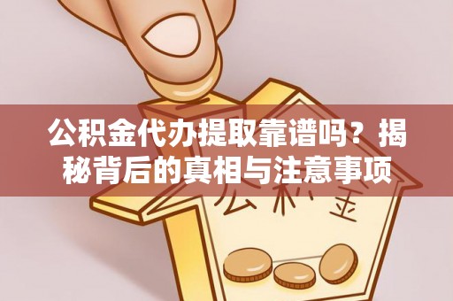大余公积金代办提取靠谱吗？揭秘背后的真相与注意事项