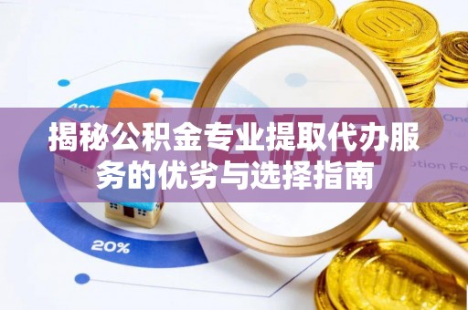 大余揭秘公积金专业提取代办服务的优劣与选择指南