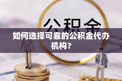 大余如何选择可靠的公积金代办机构？