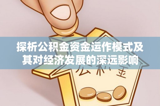 大余探析公积金资金运作模式及其对经济发展的深远影响