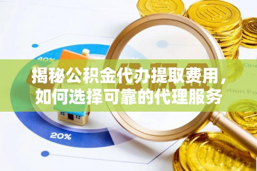 大余揭秘公积金代办提取费用，如何选择可靠的代理服务