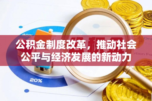 大余公积金制度改革，推动社会公平与经济发展的新动力