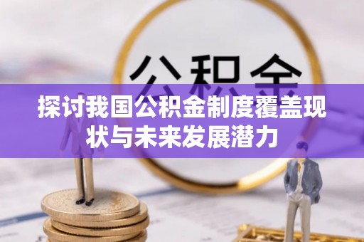 大余探讨我国公积金制度覆盖现状与未来发展潜力