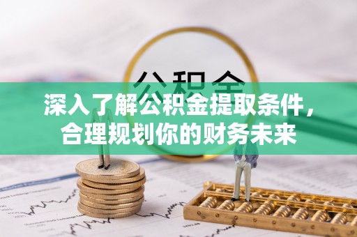 大余深入了解公积金提取条件，合理规划你的财务未来