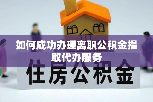 大余如何成功办理离职公积金提取代办服务