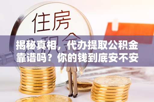 大余揭秘真相，代办提取公积金靠谱吗？你的钱到底安不安全