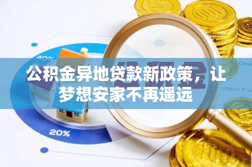 大余公积金异地贷款新政策，让梦想安家不再遥远