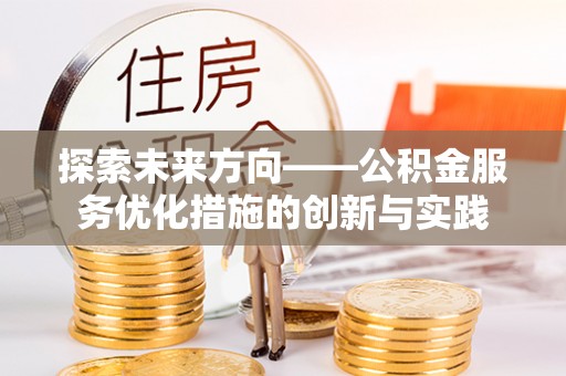 大余探索未来方向——公积金服务优化措施的创新与实践