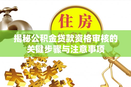 大余揭秘公积金贷款资格审核的关键步骤与注意事项