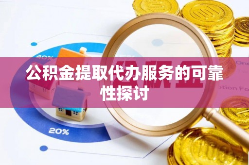 大余公积金提取代办服务的可靠性探讨