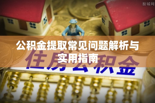 大余公积金提取常见问题解析与实用指南