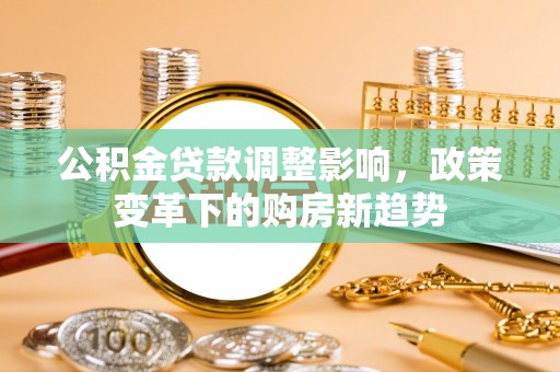 大余公积金贷款调整影响，政策变革下的购房新趋势