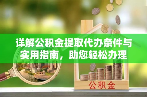 大余详解公积金提取代办条件与实用指南，助您轻松办理