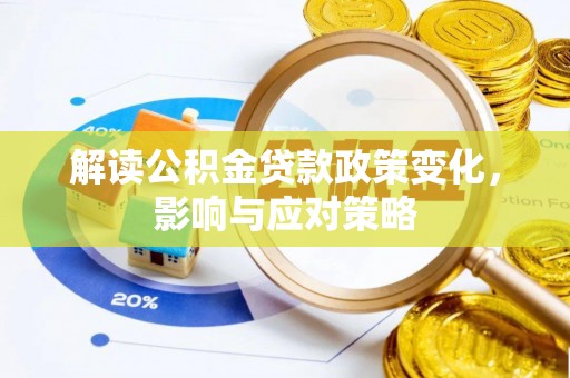 大余解读公积金贷款政策变化，影响与应对策略