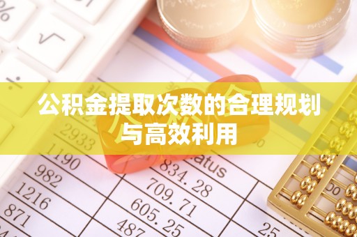 大余公积金提取次数的合理规划与高效利用