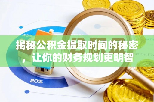 大余揭秘公积金提取时间的秘密，让你的财务规划更明智