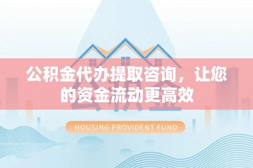 大余公积金代办提取咨询，让您的资金流动更高效