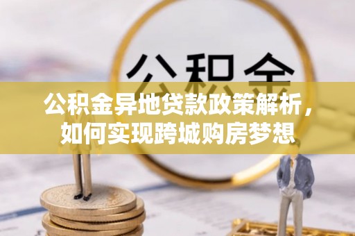 大余公积金异地贷款政策解析，如何实现跨城购房梦想