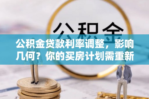 大余公积金贷款利率调整，影响几何？你的买房计划需重新审视