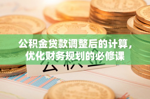 大余公积金贷款调整后的计算，优化财务规划的必修课