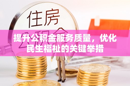大余提升公积金服务质量，优化民生福祉的关键举措