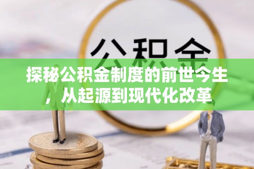 大余探秘公积金制度的前世今生，从起源到现代化改革