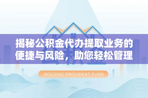 大余揭秘公积金代办提取业务的便捷与风险，助您轻松管理财务