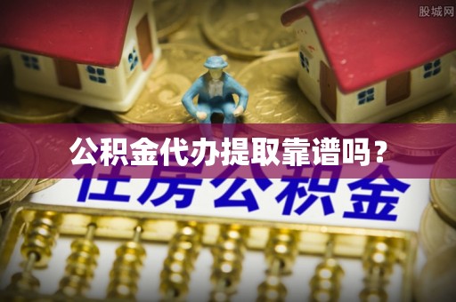 大余公积金代办提取靠谱吗？