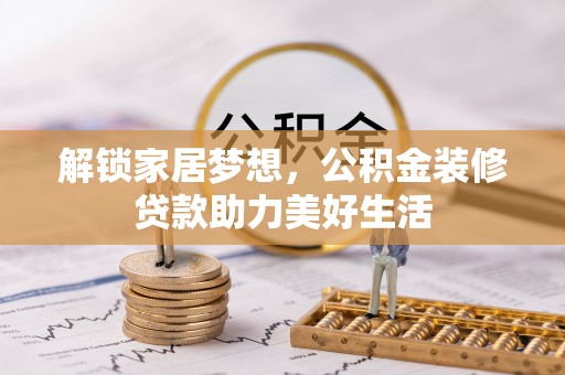 大余解锁家居梦想，公积金装修贷款助力美好生活