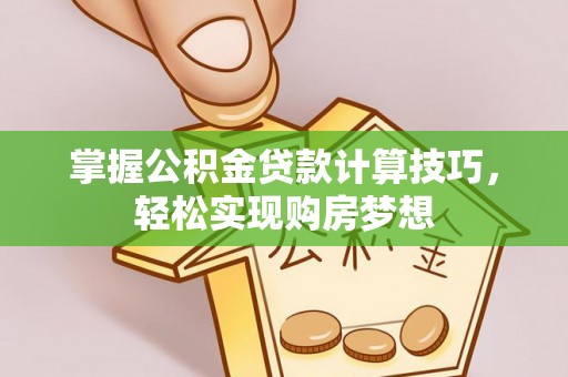 大余掌握公积金贷款计算技巧，轻松实现购房梦想